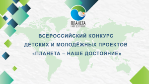 Всероссийский конкурс детских и молодёжных проектов "Планета -наше достояние"